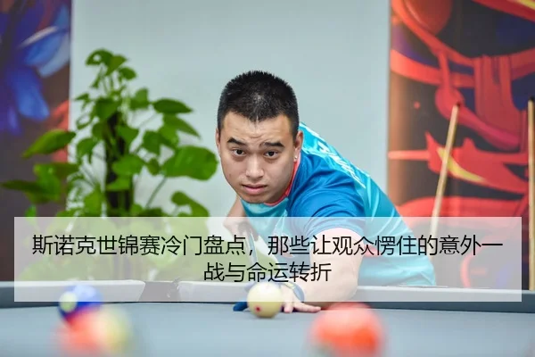 斯诺克世锦赛冷门盘点，那些让观众愣住的意外一战与命运转折