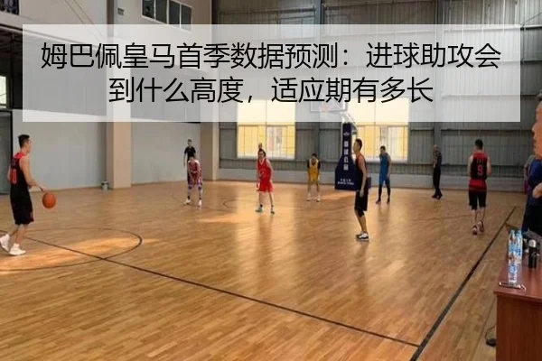 姆巴佩皇马首季数据预测：进球助攻会到什么高度，适应期有多长（yuntiyu）